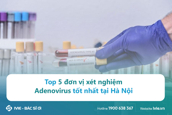 Top 5 đơn vị xét nghiệm Adenovirus tốt nhất tại Hà Nội